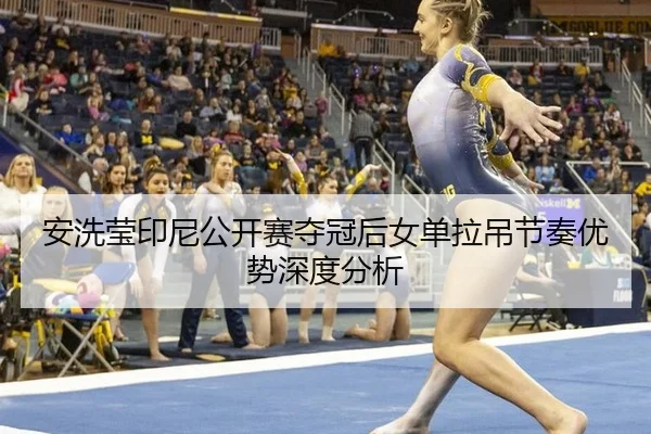 安洗莹印尼公开赛夺冠后女单拉吊节奏优势深度分析