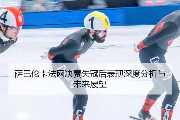 萨巴伦卡法网决赛失冠后表现深度分析与未来展望